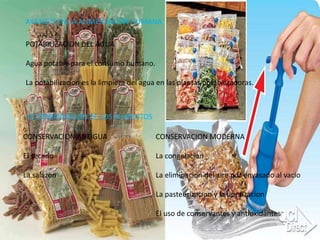 AVANCES EN LA ALIMENTACION HUMANA
POTABILIZACION DEL AGUA
Agua potable para el consumo humano.
La potabilizacion es la limpieza del agua en las plantas potabilizadoras.
LA CONSERVACION DE LOS ALIMENTOS
CONSERVACION ANTIGUA
El secado
La salazon
CONSERVACION MODERNA
La congelacion
La eliminacion del aire por envasado al vacio
La pasteurizacion y la uperizacion
El uso de conservantes y antioxidantes