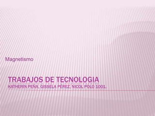 Magnetismo



 TRABAJOS DE TECNOLOGIA
 KATHERIN PEÑA, GISSELA PÉREZ, NICOL POLO 1001.
 