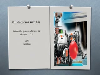 Mindstorms nxt 2.0
Sebastián guerrero farias 12
Gomez 11
906
robotica
 