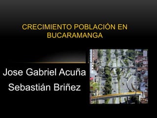 Jose Gabriel Acuña
Sebastián Briñez
CRECIMIENTO POBLACIÓN EN
BUCARAMANGA
 