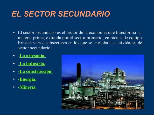 EL SECTOR SECUNDARIO
● El sector secundario es el sector de la economía que transforma la
materia prima, extraída por el s...