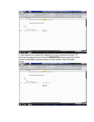 7. Nos situamos en la celda G21 realizamos el mismo proceso de el botón
pero esta vez seleccionamos la función NOMPROPIO(). Como argumento vamos
a poner la celda D21. Después de esto nos debe quedar “Pepe Fernandez
Acosta”.