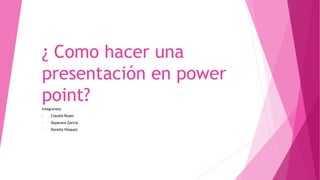 ¿ Como hacer una
presentación en power
point?
Integrantes:
• Claudia Reyes
• Dayanara García
• Daniela Vásquez
 