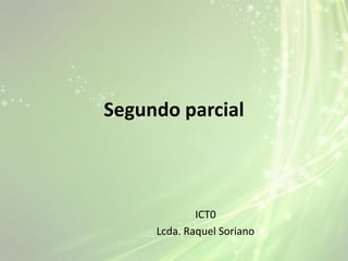 Segundo parcial

ICT0
Lcda. Raquel Soriano

 