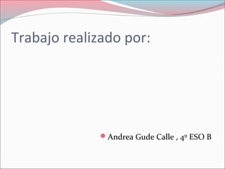 Trabajo realizado por:
Andrea Gude Calle , 4º ESO B
 