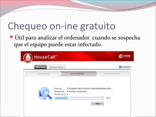 Chequeo on-ine gratuito
Útil para analizar el ordenador cuando se sospecha
que el equipo puede estar infectado.
 