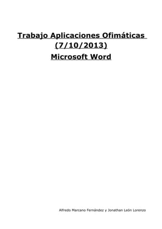 Trabajo Aplicaciones Ofimáticas
(7/10/2013)
Microsoft Word

Alfredo Marcano Fernández y Jonathan León Lorenzo

 
