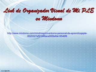 LLiinnkk ddee OOrrggaanniizzaaddoorr VViissuuaall ddee MMii PPLLEE 
eenn MMiinnddoommoo 
http://www.mindomo.com/mindmap/mi-entorno-personal-de-aprendizajeple- 
8520327ef91548aca5f28afde18546f8 
 