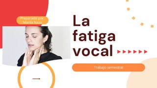 La
fatiga
vocal
Trabajo semestral
Preparado por:
Marila Naza
 