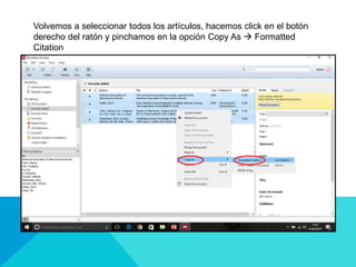 Volvemos a seleccionar todos los artículos, hacemos click en el botón
derecho del ratón y pinchamos en la opción Copy As  Formatted
Citation
 