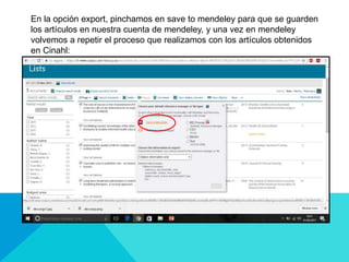 En la opción export, pinchamos en save to mendeley para que se guarden
los artículos en nuestra cuenta de mendeley, y una vez en mendeley
volvemos a repetir el proceso que realizamos con los artículos obtenidos
en Cinahl:
 