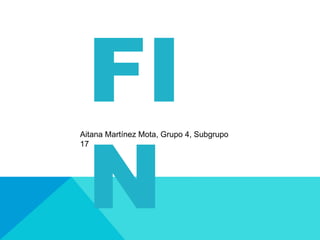 FI
N
Aitana Martínez Mota, Grupo 4, Subgrupo
17
 