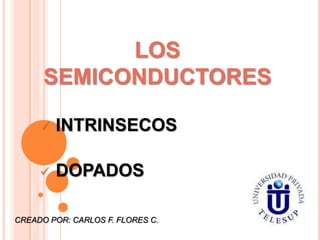 LOS
SEMICONDUCTORES


INTRINSECOS



DOPADOS

CREADO POR: CARLOS F. FLORES C.

 
