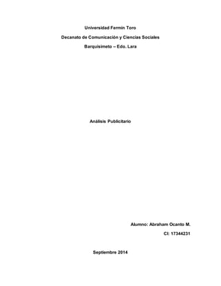 Universidad Fermín Toro 
Decanato de Comunicación y Ciencias Sociales 
Barquisimeto – Edo. Lara 
Análisis Publicitario 
Alumno: Abraham Ocanto M. 
CI: 17344231 
Septiembre 2014 
 