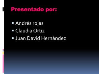 Presentado por:

 Andrés rojas
 Claudia Ortiz
 Juan David Hernández
 