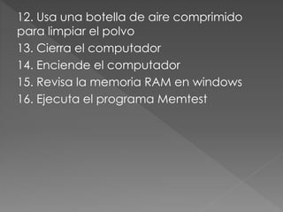 12. Usa una botella de aire comprimido
para limpiar el polvo
13. Cierra el computador
14. Enciende el computador
15. Revisa la memoria RAM en windows
16. Ejecuta el programa Memtest
 