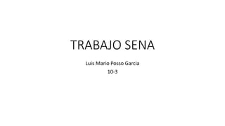 TRABAJO SENA
Luis Mario Posso Garcia
10-3
 