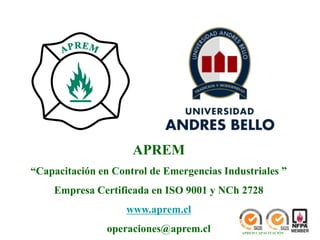 APREM
“Capacitación en Control de Emergencias Industriales ”
Empresa Certificada en ISO 9001 y NCh 2728
www.aprem.cl
operaciones@aprem.cl APREM CAPACITACIÓN
 