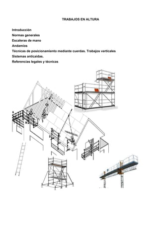 TRABAJOS EN ALTURA
Introducción
Normas generales
Escaleras de mano
Andamios
Técnicas de posicionamiento mediante cuerdas. Trabajos verticales
Sistemas anticaídas.
Referencias legales y técnicas
 
