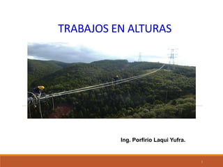 TRABAJOS EN ALTURAS
1
Ing. Porfirio Laqui Yufra.
 