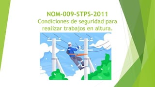 NOM-009-STPS-2011
Condiciones de seguridad para
realizar trabajos en altura.
 