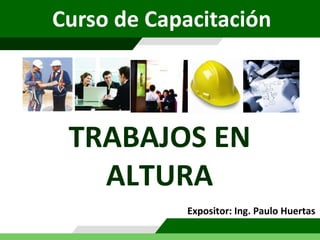 TRABAJOS EN
ALTURA
Expositor: Ing. Paulo Huertas
Curso de Capacitación
 