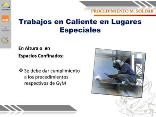 En Altura o en
Espacios Confinados:
Se debe dar cumplimiento
a los procedimientos
respectivos de GyM
Trabajos en Caliente en Lugares
Especiales
64
PROCEDIMIENTO M. SOLDAR
 