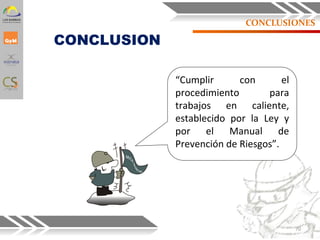 CONCLUSION
“Cumplir con el
procedimiento para
trabajos en caliente,
establecido por la Ley y
por el Manual de
Prevención de Riesgos”.
70
CONCLUSIONES
 