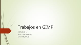 Trabajos en GIMP
ACTIVIDAD 10
IASSOGNA FABRIZIO
5TO NATURALES
 