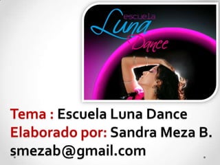 Tema : Escuela Luna Dance
Elaborado por: Sandra Meza B.
smezab@gmail.com

 