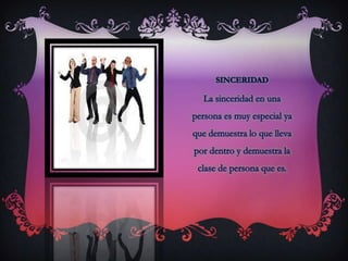 SINCERIDADLa sinceridad en una persona es muy especial ya que demuestra lo que lleva por dentro y demuestra la clase de persona que es.