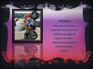 ESFUERZOPara lograr lo que deseas tienes que esforzarte en todo luchar asta que algún día logres lo que deseas y después de ello proponerte metas mas grandes y lograrlas.