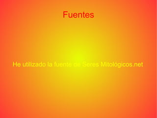 He utilizado la fuente de Seres Mitológicos.net
Fuentes
 