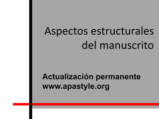 Aspectos estructurales
del manuscrito
Actualización permanente
www.apastyle.org
 