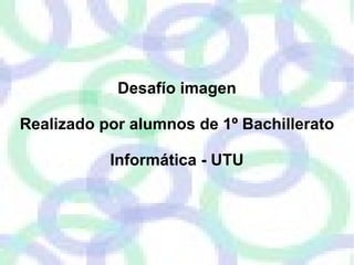 Desafío imagen

Realizado por alumnos de 1º Bachillerato

           Informática - UTU
 