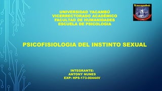 UNIVERSIDAD YACAMBÚ
VICERRECTORADO ACADÉMICO
FACULTAD DE HUMANIDADES
ESCUELA DE PSICOLOGIA
PSICOFISIOLOGIA DEL INSTINTO SEXUAL
INTEGRANTE:
ANTONY NUNES
EXP: HPS-173-00444V
 