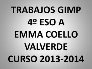 TRABAJOS GIMP
4º ESO A
EMMA COELLO
VALVERDE
CURSO 2013-2014
 
