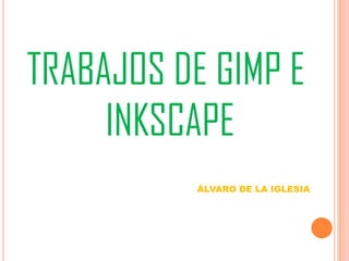 TRABAJOS DE GIMP E
INKSCAPE
ÁLVARO DE LA IGLESIA
 