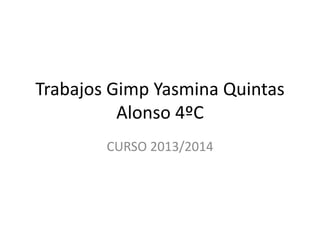 Trabajos Gimp Yasmina Quintas
Alonso 4ºC
CURSO 2013/2014
 