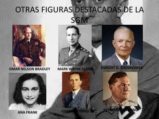 OTRAS FIGURAS DESTACADAS DE LA
               SGM




OMAR NELSON BRADLEY   MARK WAYNE CLARK   DWIGHT D. EISENHOWER




                       JOSEPH GOEBBELS    HERMANN GOERING
    ANA FRANK
 