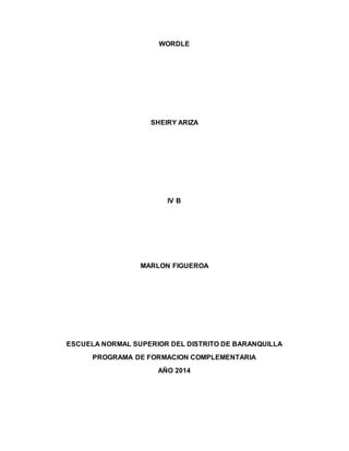 WORDLE
SHEIRY ARIZA
IV B
MARLON FIGUEROA
ESCUELA NORMAL SUPERIOR DEL DISTRITO DE BARANQUILLA
PROGRAMA DE FORMACION COMPLEMENTARIA
AÑO 2014
 