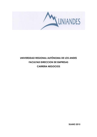 UNIVERSIDAD REGIONAL AUTÓNOMA DE LOS ANDES
FACULTAD DIRECCION DE EMPRESAS
CARRERA NEGOCIOS
SILABO 2015
 