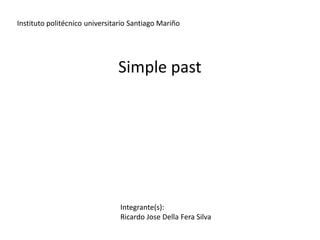 Simple past
Instituto politécnico universitario Santiago Mariño
Integrante(s):
Ricardo Jose Della Fera Silva
 
