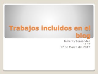 Trabajos incluidos en el
blog
Ismeray Fernández
1102
17 de Marzo del 2017
 