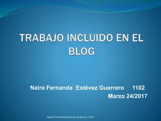 Naira Fernanda Estévez Guerrero 1102
Marzo 24/2017
Naira Fernanda Estevez Guerroro 1102
 
