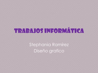 Trabajos informática

    Stephania Ramírez
      Diseño grafico
 