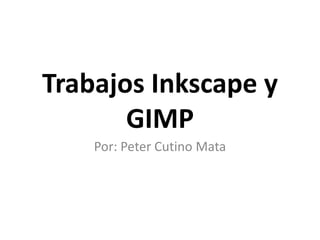 Trabajos Inkscape y
GIMP
Por: Peter Cutino Mata
 