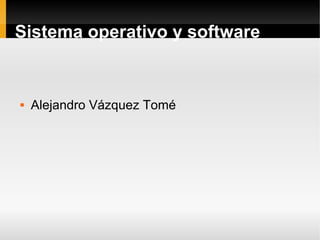 Sistema operativo y software



Alejandro Vázquez Tomé

 