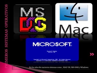 En los años 80 nacieron sistemas como , MAC OS, MS-DOS y Windows.
PRIMEROSSISTEMASOPERATIVOS
 