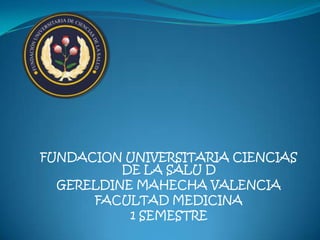 FUNDACION UNIVERSITARIA CIENCIAS
          DE LA SALU D
  GERELDINE MAHECHA VALENCIA
      FACULTAD MEDICINA
           1 SEMESTRE
 